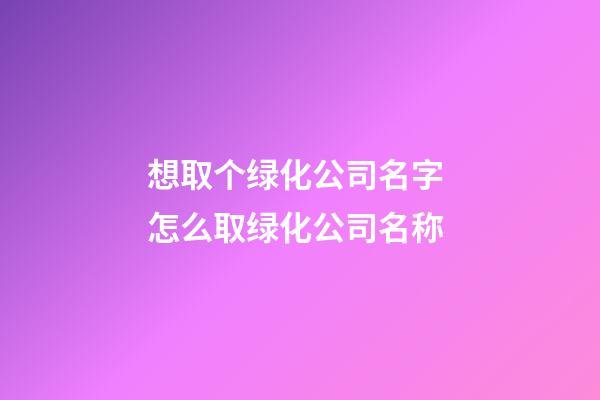 想取个绿化公司名字 怎么取绿化公司名称-第1张-公司起名-玄机派